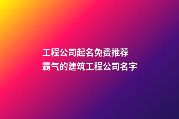 工程公司起名免费推荐 霸气的建筑工程公司名字-第1张-公司起名-玄机派